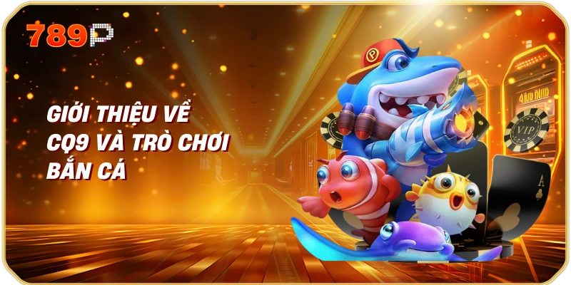 CQ9 Bắn Cá - Trải Nghiệm Chơi Game Độc Đáo 1 Giới thiệu về CQ9 và trò chơi bắn cá