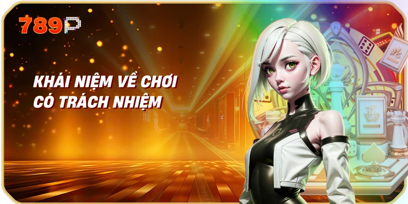 Chơi Có Trách Nhiệm Tại Nhà Cái 789p 1 Khái Niệm Về Chơi Có Trách Nhiệm