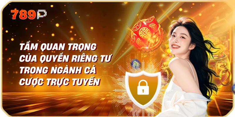 Quyền Riêng Tư và Nhà Cái 789p 1 Tầm Quan Trọng của Quyền Riêng Tư trong Ngành Cá Cược Trực Tuyến